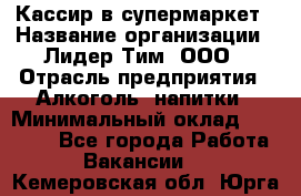 Кассир в супермаркет › Название организации ­ Лидер Тим, ООО › Отрасль предприятия ­ Алкоголь, напитки › Минимальный оклад ­ 25 000 - Все города Работа » Вакансии   . Кемеровская обл.,Юрга г.